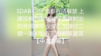 SDAB-094 青春吞精解禁 上課沒教的事 讓精子爽爽射出的含屌講習 全部五堂課廿二發一滴不留吞下 野野原夏菜【中文字幕】