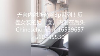 无套内射新渔网3p系列！反差女友的另一面。内射在后头Chinesehomem_16539657510445530