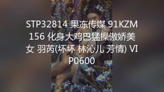 STP32814 果冻传媒 91KZM156 化身大鸡巴猛操傲娇美女 羽芮(坏坏 林沁儿 芳情) VIP0600