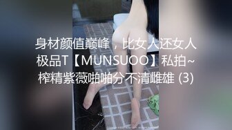 身材颜值巅峰，比女人还女人极品T【MUNSUOO】私拍~榨精紫薇啪啪分不清雌雄 (3)