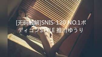 [无码破解]SNIS-120 NO.1ボディコンSTYLE 推川ゆうり