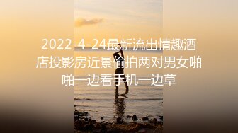 2022-4-24最新流出情趣酒店投影房近景偷拍两对男女啪啪一边看手机一边草