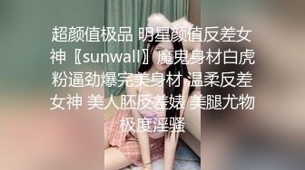 超颜值极品 明星颜值反差女神〖sunwall〗魔鬼身材白虎粉逼劲爆完美身材 温柔反差女神 美人胚反差婊 美腿尤物极度淫骚