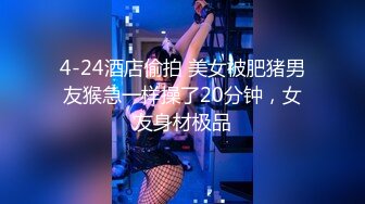 4-24酒店偷拍 美女被肥猪男友猴急一样操了20分钟，女友身材极品