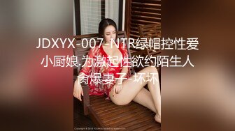 JDXYX-007-NTR绿帽控性爱小厨娘.为激起性欲约陌生人肏爆妻子-坏坏