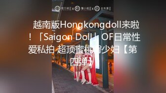 ✨越南版Hongkongdoll来啦！「Saigon Doll」OF日常性爱私拍 超顶蜜桃臀少妇【第四弹】