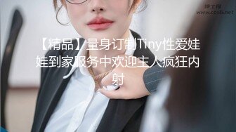 【精品】量身订制Tiny性爱娃娃到家服务中欢迎主人疯狂内射