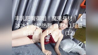 丰乳肥臀御姐！魔鬼身材！【冰冰】抖奶热舞 自慰 11月最新合集！【59v】 (12)