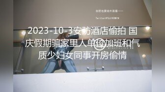 2023-10-3安防酒店偷拍 国庆假期骗家里人单位加班和气质少妇女同事开房偷情