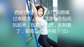 西安TS白予诺 去KTV叫男模过来陪酒，喝多了直接在包间玩起来，吃着大鸡巴，太刺激了，哥哥说太意外啦！ (1)