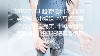 STP22913 超清纯大长腿顶级美臀嫩穴小姐姐  特写翘臀爱了爱了简直完美  半蹲着翘起屁股摆弄  扭动细腰看着很是诱惑