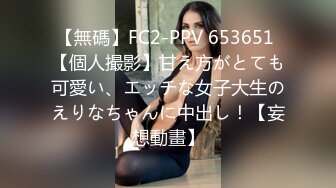 【無碼】FC2-PPV 653651 【個人撮影】甘え方がとても可愛い、エッチな女子大生のえりなちゃんに中出し！【妄想動畫】