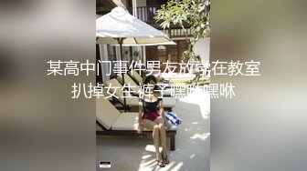 某高中门事件男友放学在教室扒掉女生裤子嘿咻嘿咻