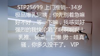 STP25699 上门推销--34岁极品爆乳阿姨：你先别着急嘛好不好，等一下嘛，我感觉好强烈的我快沦陷了啊啊啊啊！  乳推、骑乘、口爆 男：哇真骚，你多久没干了。 VIP