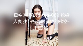 星空无限传媒 xkg-069 蛇蠍人妻 少妇被邻居威胁的秘密-白婷婷