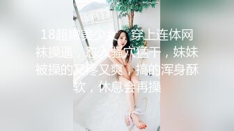 18超嫩美少女，穿上连体网袜操逼，怼入骚穴猛干，妹妹被操的又疼又爽，搞的浑身酥软，休息会再操