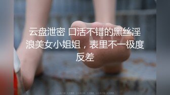 云盘泄密 口活不错的黑丝淫浪美女小姐姐，表里不一极度反差