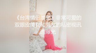 《台湾情侣泄密》非常可爱的双眼皮美女和男友的私密视讯遭曝光