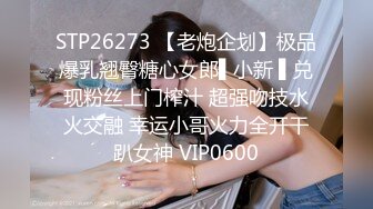 STP26273 【老炮企划】极品爆乳翘臀糖心女郎▌小新 ▌兑现粉丝上门榨汁 超强吻技水火交融 幸运小哥火力全开干趴女神 VIP0600