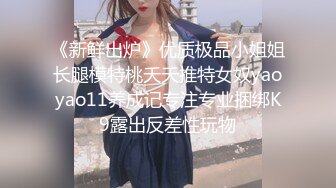 《新鲜出炉》优质极品小姐姐长腿模特桃夭夭推特女奴yaoyao11养成记专注专业捆绑K9露出反差性玩物