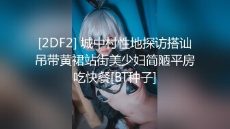 [2DF2] 城中村性地探访搭讪吊带黄裙站街美少妇简陋平房吃快餐[BT种子]