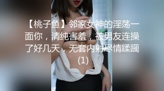 【桃子鱼】邻家女神的淫荡一面你，清纯害羞，被男友连操了好几天，无套内射尽情蹂躏 (1)