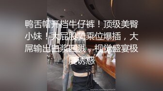 鸭舌帽开档牛仔裤！顶级美臀小妹！大屁股骑乘位爆插，大屌输出白浆四溅，视觉盛宴极度诱惑