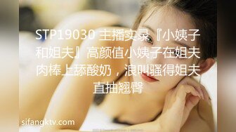 STP19030 主播实录『小姨子和姐夫』高颜值小姨子在姐夫肉棒上舔酸奶，浪叫骚得姐夫直抽翘臀