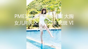 PME158 蜜桃影像传媒 大胸女儿用乳交孝顺父亲 斑斑 VIP0600