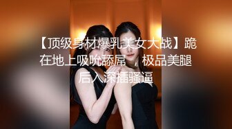 【顶级身材爆乳美女大战】跪在地上吸吮舔屌 ，极品美腿后入深插骚逼