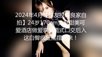 2024年4月【网友投稿良家自拍】24岁170cm女友甜美可爱酒店做爱享受跪式口交后入这白臀疯狂摇摆起来！