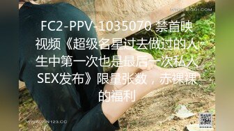 FC2-PPV-1035070 禁首映视频《超级名星过去做过的人生中第一次也是最后一次私人SEX发布》限量张数，赤裸裸的福利