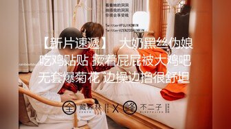 【新片速遞】  大奶黑丝伪娘吃鸡贴贴 撅着屁屁被大鸡吧无套爆菊花 边操边撸很舒坦 