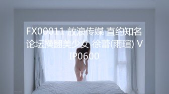 FX00011 放浪传媒 直约知名论坛操翻美少女 徐蕾(雨瑄) VIP0600