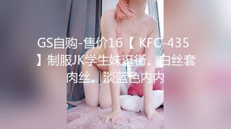 GS自购-售价16【 KFC-435 】制服JK学生妹逛街。白丝套肉丝。淡蓝色内内