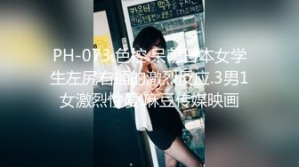 PH-073.色控.呆萌日本女学生左尻右插的激烈反应.3男1女激烈性爱.麻豆传媒映画