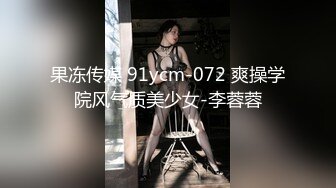 果冻传媒 91ycm-072 爽操学院风气质美少女-李蓉蓉