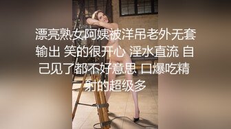 漂亮熟女阿姨被洋吊老外无套输出 笑的很开心 淫水直流 自己见了都不好意思 口爆吃精 射的超级多