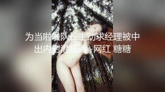 为当啦啦队长主动求经理被中出内射潜规则 -网红 糖糖