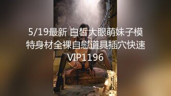 5/19最新 白皙大眼萌妹子模特身材全裸自慰道具插穴快速VIP1196