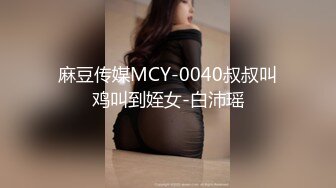 麻豆传媒MCY-0040叔叔叫鸡叫到姪女-白沛瑶