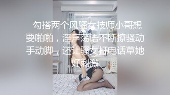   勾搭两个风骚女技师小哥想要啪啪，淫声荡语不断撩骚动手动脚，还让骚女打电话草她好刺激