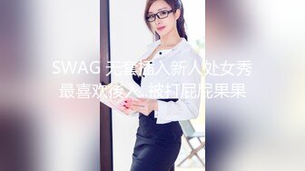 SWAG 无套插入新人处女秀最喜欢後入..被打屁屁果果