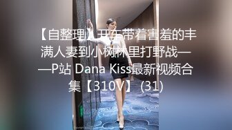 【自整理】开车带着害羞的丰满人妻到小树林里打野战——P站 Dana Kiss最新视频合集【310V】 (31)