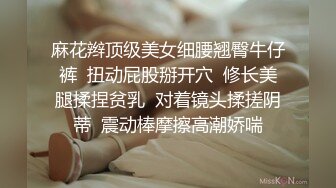 麻花辫顶级美女细腰翘臀牛仔裤  扭动屁股掰开穴  修长美腿揉捏贫乳  对着镜头揉搓阴蒂  震动棒摩擦高潮娇喘