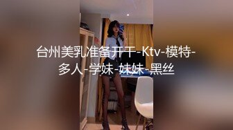 台州美乳准备开干-Ktv-模特-多人-学妹-妹妹-黑丝