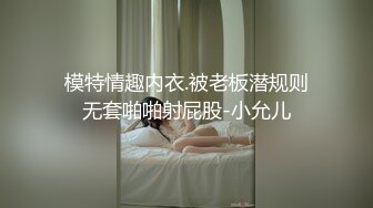 模特情趣内衣.被老板潜规则无套啪啪射屁股-小允儿