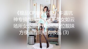 《极品CP魔手外购》牛逼坑神专搞气质小姐姐某美女如云场所女公厕全景偸拍数位靓妹方便逼脸同框有极品 (3)