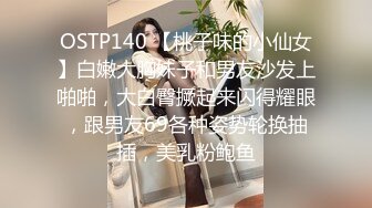 OSTP140 【桃子味的小仙女】白嫩大胸妹子和男友沙发上啪啪，大白臀撅起来闪得耀眼，跟男友69各种姿势轮换抽插，美乳粉鲍鱼