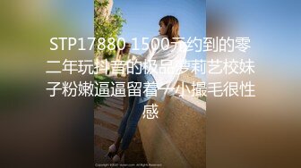 STP17880 1500元约到的零二年玩抖音的极品萝莉艺校妹子粉嫩逼逼留着一小撮毛很性感